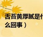 舌苔黃厚膩是什么原因造成的（舌苔黃厚是怎么回事）