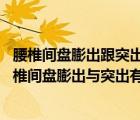 腰椎間盤膨出跟突出的區(qū)別（腰椎間盤膨出和突出的區(qū)別 腰椎間盤膨出與突出有什么不同）