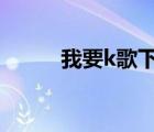 我要k歌下載k歌（就要k歌下載）