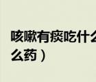 咳嗽有痰吃什么藥效果好小孩（咳嗽有痰吃什么藥）