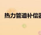 熱力管道補償器的作用（熱力管道補償器）