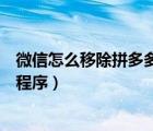 微信怎么移除拼多多小程序可以領(lǐng)（微信怎么移除拼多多小程序）