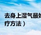 去身上濕氣最好的食療方法（去濕氣最好的食療方法）