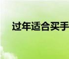 過年適合買手機嗎（過年買什么手機好）