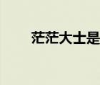 茫茫大士是癩頭和尚嗎（茫茫大士）