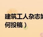 建筑工人雜志如何投稿郵件（建筑工人雜志如何投稿）