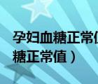 孕婦血糖正常值范圍 最新標準2022（孕婦血糖正常值）