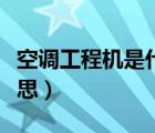 空調(diào)工程機(jī)是什么意思（小米工程機(jī)是什么意思）