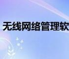 無線網(wǎng)絡管理軟件下載（無線網(wǎng)絡管理軟件）