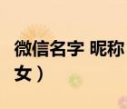 微信名字 昵稱 好聽（微信名字微信昵稱2022女）