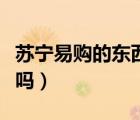 蘇寧易購的東西可靠嗎（蘇寧易購買東西可靠嗎）