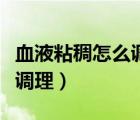 血液粘稠怎么調(diào)理吃什么食物（血液粘稠怎么調(diào)理）