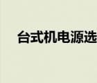 臺(tái)式機(jī)電源選擇教程（臺(tái)式機(jī)電源選擇）