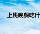 上班晚餐吃什么減肥（晚餐吃什么減肥）
