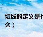 切線的定義是什么時(shí)候?qū)W的（切線的定義是什么）