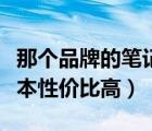 那個品牌的筆記本性價比高（哪個牌子的筆記本性價比高）