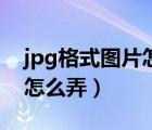 jpg格式圖片怎么弄華為手機（jpg格式圖片怎么弄）