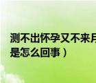 測不出懷孕又不來月經(jīng)是怎么回事（測不出懷孕又不來例假是怎么回事）
