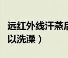 遠紅外線汗蒸后多久可以洗澡（汗蒸后多久可以洗澡）