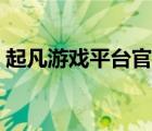 起凡游戲平臺(tái)官網(wǎng)下載（起凡對(duì)戰(zhàn)平臺(tái)下載）