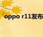 oppo r11發(fā)布會(huì)價(jià)格（oppo r11發(fā)布會(huì)）