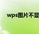 wps圖片不顯示全部（wps圖片不顯示）
