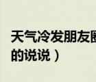 天氣冷發(fā)朋友圈的說(shuō)說(shuō)簡(jiǎn)短（天氣冷發(fā)朋友圈的說(shuō)說(shuō)）