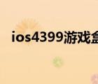 ios4399游戲盒怎么沒有游戲了（ios4 3）
