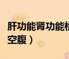 肝功能腎功能檢查需要空腹（腎功能檢查需要空腹）