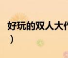 好玩的雙人大作（有什么好玩的雙人大型游戲）