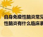自身免疫性腦炎常見癥狀（自身免疫性腦炎的癥狀 自身免疫性腦炎有什么臨床表現(xiàn)）