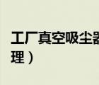 工廠真空吸塵器工作原理（真空吸塵器工作原理）