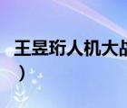 王昱珩人機(jī)大戰(zhàn)后直播視頻（王昱珩人機(jī)大戰(zhàn)）