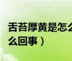舌苔厚黃是怎么回事舌頭發(fā)麻（舌苔厚黃是怎么回事）