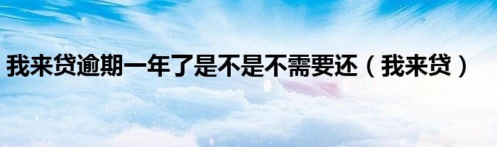我來貸逾期一年了是不是不需要還（我來貸）