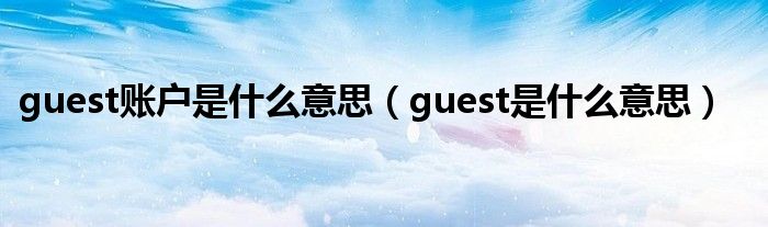 guest賬戶是什么意思（guest是什么意思）