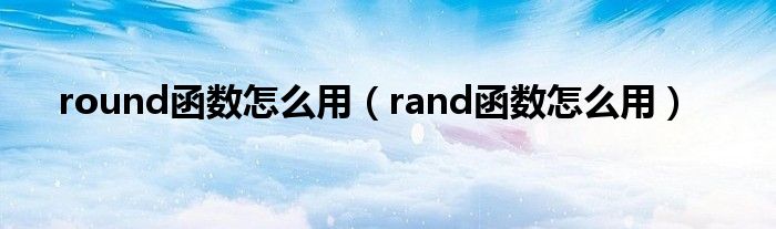 round函數(shù)怎么用（rand函數(shù)怎么用）