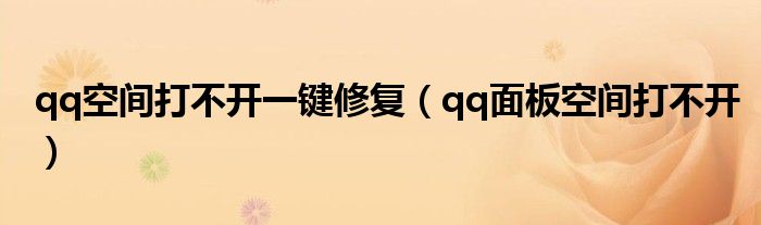 qq空間打不開一鍵修復(fù)（qq面板空間打不開）