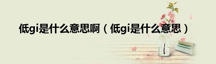 低gi是什么意思?。ǖ蚲i是什么意思）