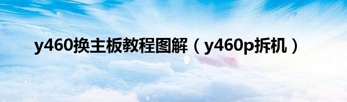 y460換主板教程圖解（y460p拆機(jī)）