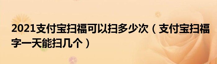 2021支付寶掃?？梢話叨嗌俅危ㄖЦ秾殥吒Ｗ忠惶炷軖邘讉€）