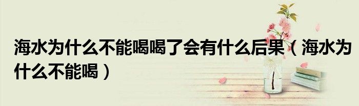 海水為什么不能喝喝了會有什么后果（海水為什么不能喝）