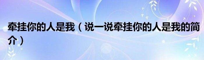 牽掛你的人是我（說一說牽掛你的人是我的簡介）