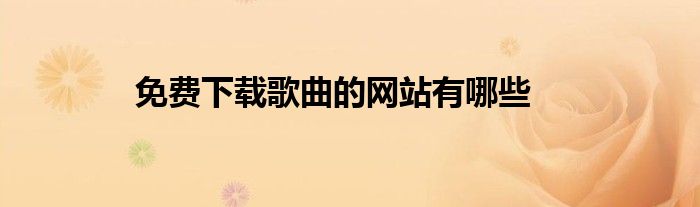 免費(fèi)下載歌曲的網(wǎng)站有哪些
