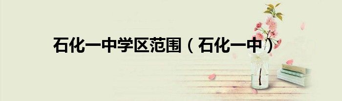 石化一中學區(qū)范圍（石化一中）