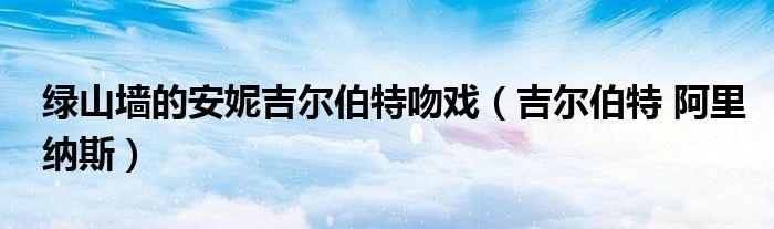 綠山墻的安妮吉爾伯特吻戲（吉爾伯特 阿里納斯）