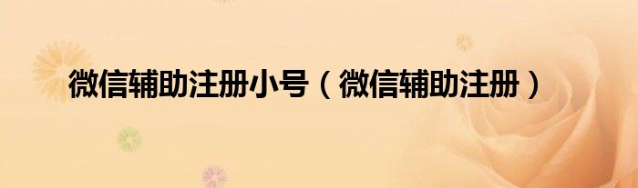 微信輔助注冊(cè)小號(hào)（微信輔助注冊(cè)）