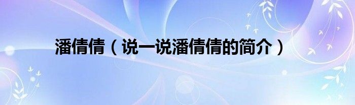 潘倩倩（說(shuō)一說(shuō)潘倩倩的簡(jiǎn)介）