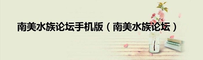 南美水族論壇手機(jī)版（南美水族論壇）