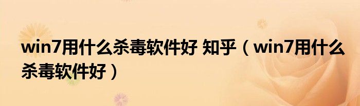 win7用什么殺毒軟件好 知乎（win7用什么殺毒軟件好）